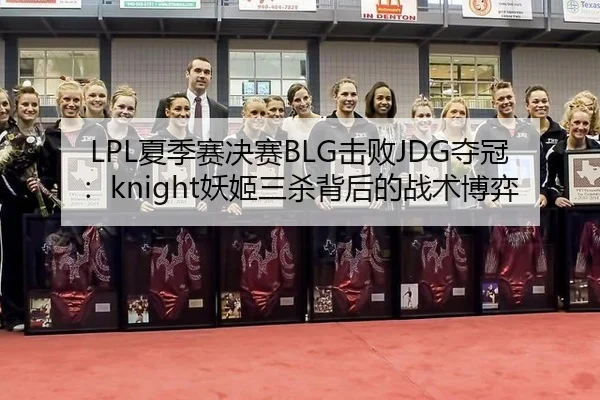 LPL夏季赛决赛BLG击败JDG夺冠：knight妖姬三杀背后的战术博弈